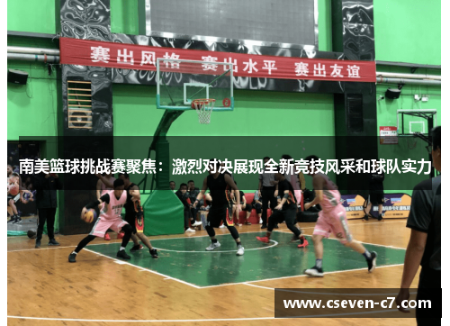 南美篮球挑战赛聚焦：激烈对决展现全新竞技风采和球队实力