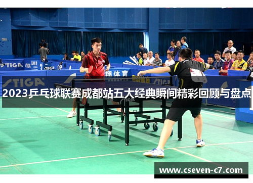 2023乒乓球联赛成都站五大经典瞬间精彩回顾与盘点