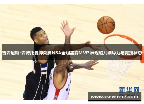 吉安尼斯·安特托昆博荣膺NBA全明星赛MVP 展现超凡领导力与竞技状态
