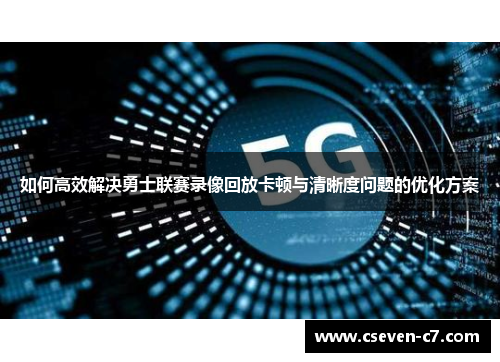 如何高效解决勇士联赛录像回放卡顿与清晰度问题的优化方案