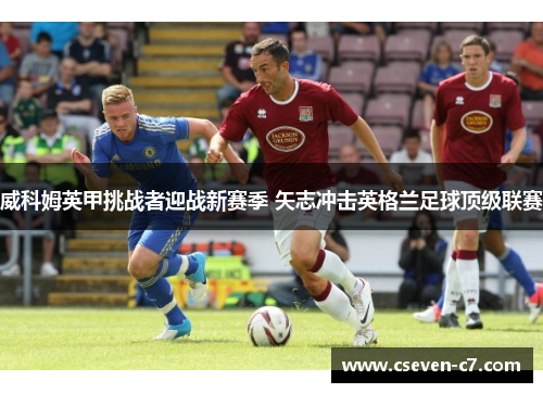 威科姆英甲挑战者迎战新赛季 矢志冲击英格兰足球顶级联赛