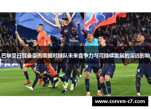 巴黎圣日耳曼豪购策略对球队未来竞争力与可持续发展的深远影响