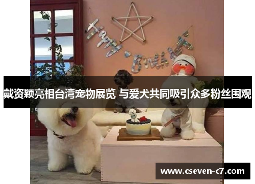 戴资颖亮相台湾宠物展览 与爱犬共同吸引众多粉丝围观