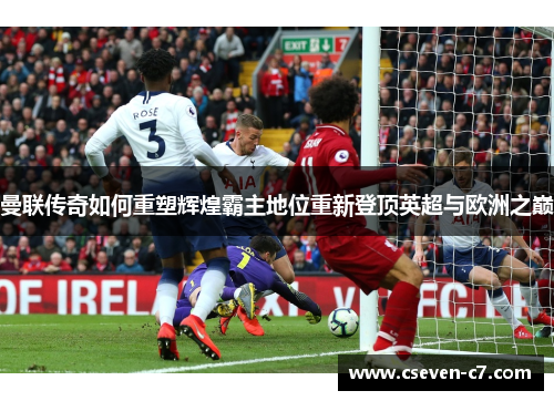 曼联传奇如何重塑辉煌霸主地位重新登顶英超与欧洲之巅