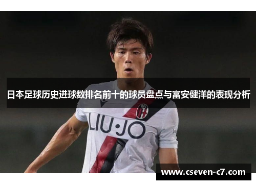 日本足球历史进球数排名前十的球员盘点与富安健洋的表现分析