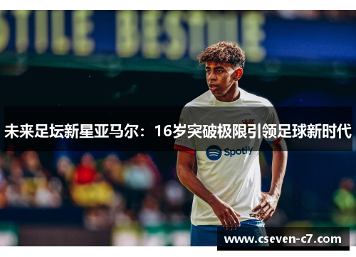 未来足坛新星亚马尔：16岁突破极限引领足球新时代