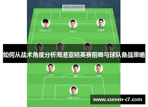 如何从战术角度分析海港亚精英赛前瞻与球队备战策略