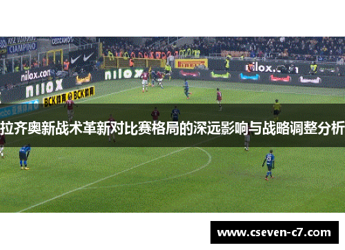 拉齐奥新战术革新对比赛格局的深远影响与战略调整分析