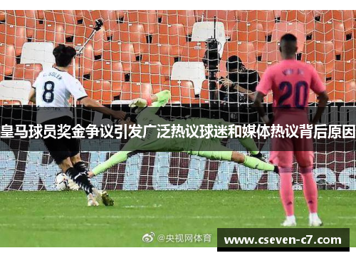 皇马球员奖金争议引发广泛热议球迷和媒体热议背后原因