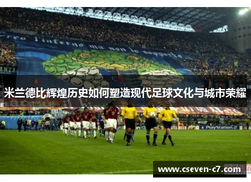 米兰德比辉煌历史如何塑造现代足球文化与城市荣耀