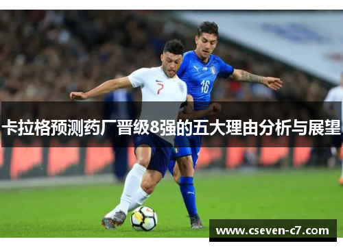 卡拉格预测药厂晋级8强的五大理由分析与展望