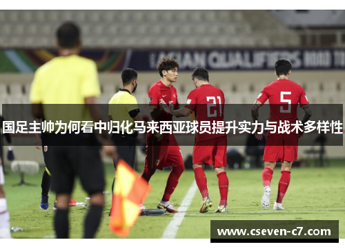 国足主帅为何看中归化马来西亚球员提升实力与战术多样性