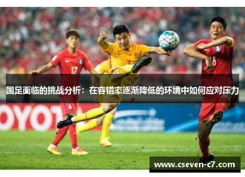 国足面临的挑战分析：在容错率逐渐降低的环境中如何应对压力