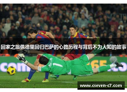 回家之旅佩德里回归巴萨的心路历程与背后不为人知的故事