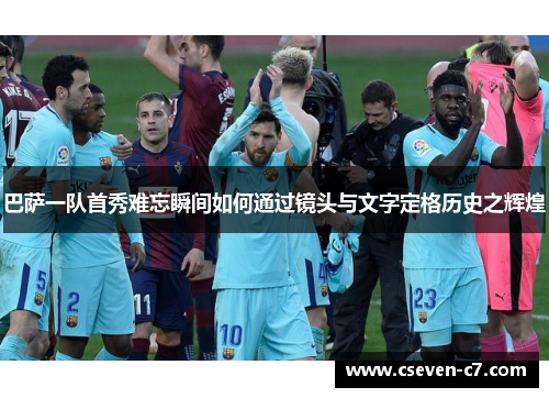 巴萨一队首秀难忘瞬间如何通过镜头与文字定格历史之辉煌