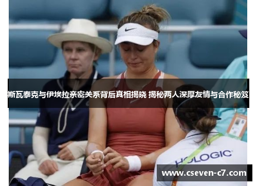 斯瓦泰克与伊埃拉亲密关系背后真相揭晓 揭秘两人深厚友情与合作秘笈