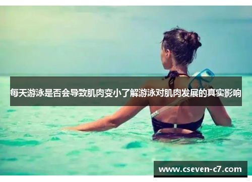 每天游泳是否会导致肌肉变小了解游泳对肌肉发展的真实影响