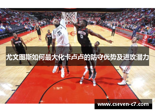 尤文图斯如何最大化卡卢卢的防守优势及进攻潜力