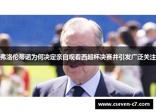 弗洛伦蒂诺为何决定亲自观看西超杯决赛并引发广泛关注