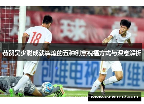 恭贺吴少聪成就辉煌的五种创意祝福方式与深意解析