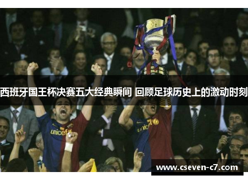 西班牙国王杯决赛五大经典瞬间 回顾足球历史上的激动时刻