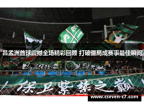 吕孟洲首球震撼全场精彩回顾 打破僵局成赛事最佳瞬间