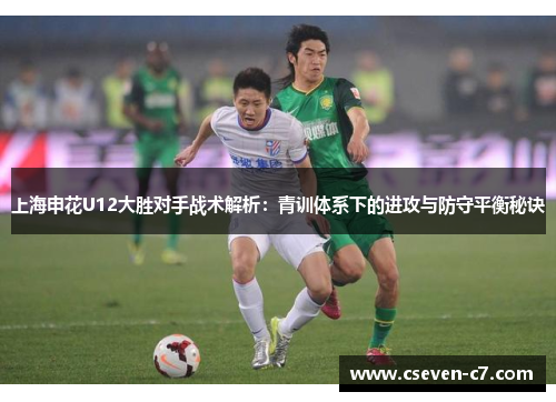 上海申花U12大胜对手战术解析：青训体系下的进攻与防守平衡秘诀