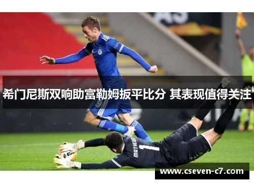 希门尼斯双响助富勒姆扳平比分 其表现值得关注
