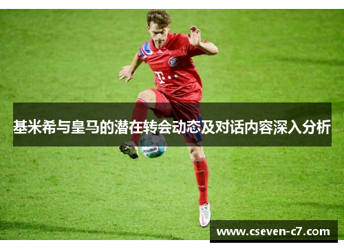 基米希与皇马的潜在转会动态及对话内容深入分析