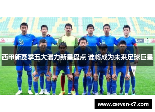 西甲新赛季五大潜力新星盘点 谁将成为未来足球巨星