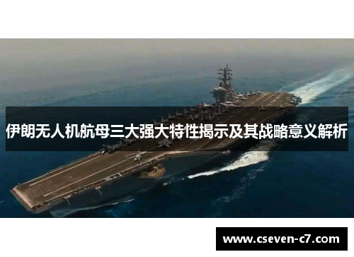 伊朗无人机航母三大强大特性揭示及其战略意义解析