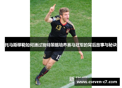 托马斯穆勒如何通过独特策略培养赛马冠军的背后故事与秘诀