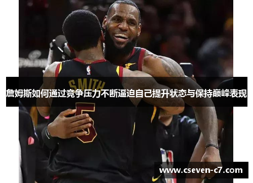 詹姆斯如何通过竞争压力不断逼迫自己提升状态与保持巅峰表现