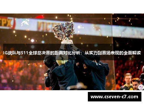 IG战队与S11全球总决赛的距离对比分析：从实力到赛场表现的全面解读